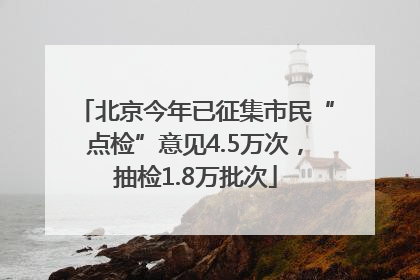 北京今年已征集市民“点检”意见4.5万次，抽检1.8万批次